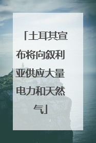 土耳其宣布将向叙利亚供应大量电力和天然气