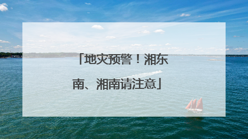地灾预警！湘东南、湘南请注意