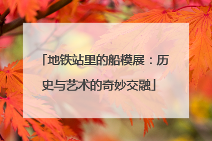 地铁站里的船模展：历史与艺术的奇妙交融