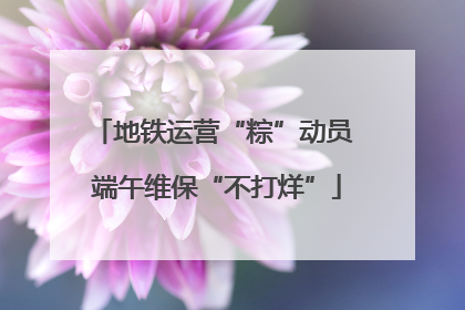 地铁运营“粽”动员 端午维保“不打烊”