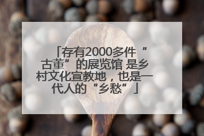 存有2000多件“古董”的展览馆 是乡村文化宣教地，也是一代人的“乡愁”