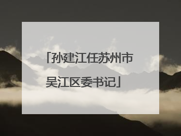 孙建江任苏州市吴江区委书记