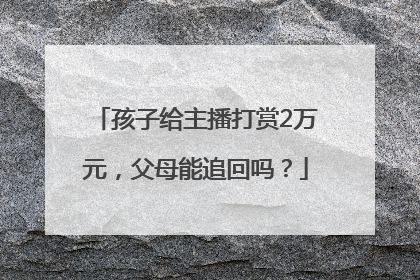 孩子给主播打赏2万元，父母能追回吗？