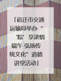 宿迁市交通运输局举办“‘粽’享浓情端午 弘扬传统文化”道德讲堂活动