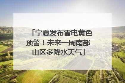 宁夏发布雷电黄色预警！未来一周南部山区多降水天气