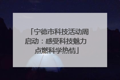 宁德市科技活动周启动：感受科技魅力 点燃科学热情