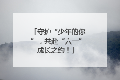 守护“少年的你”，共赴“六一”成长之约！