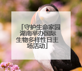 守护生命家园 湖南举办国际生物多样性日主场活动