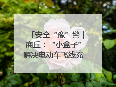 安全“豫”警｜商丘：“小盒子”解决电动车飞线充电大问题