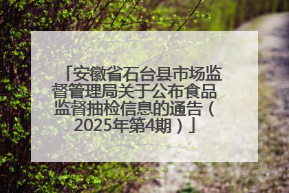 安徽省石台县市场监督管理局关于公布食品监督抽检信息的通告（2025年第4期）