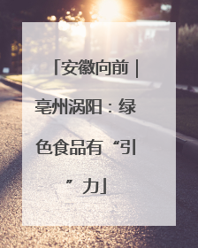 安徽向前｜亳州涡阳：绿色食品有“引”力
