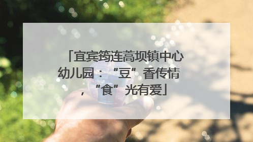 宜宾筠连蒿坝镇中心幼儿园：“豆”香传情，“食”光有爱