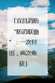 宜昌消防“防消联勤”：一次付出，两次收获