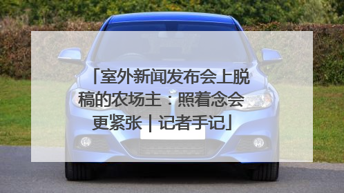室外新闻发布会上脱稿的农场主：照着念会更紧张｜记者手记