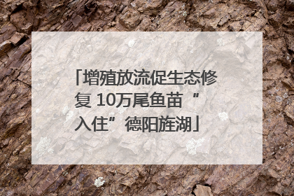 增殖放流促生态修复 10万尾鱼苗“入住”德阳旌湖