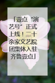 壹点“演艺号”正式上线！二十余家文艺院团集体入驻齐鲁壹点