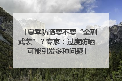 夏季防晒要不要“全副武装”？专家：过度防晒可能引发多种问题