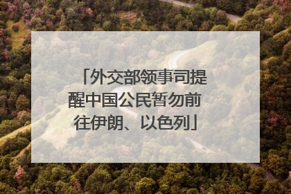 外交部领事司提醒中国公民暂勿前往伊朗、以色列