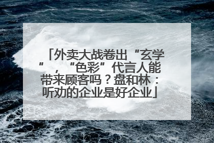 外卖大战卷出“玄学”，“色彩”代言人能带来顾客吗？盘和林：听劝的企业是好企业