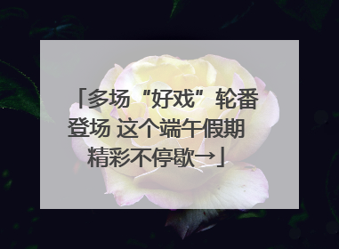 多场“好戏”轮番登场 这个端午假期精彩不停歇→