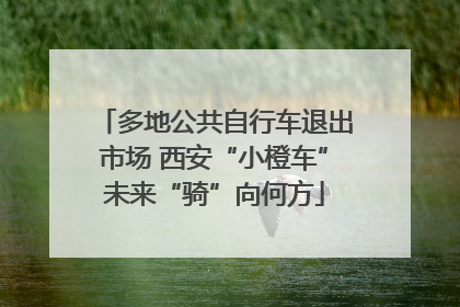 多地公共自行车退出市场 西安“小橙车”未来“骑”向何方