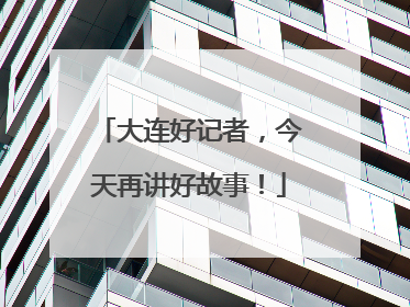 大连好记者，今天再讲好故事！