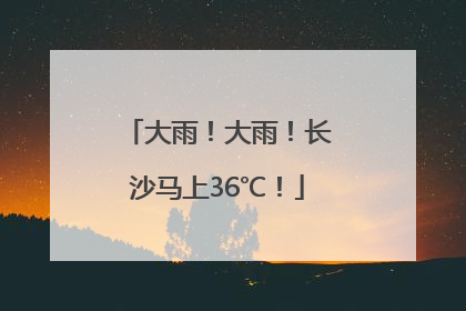 大雨！大雨！长沙马上36℃！