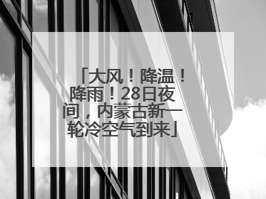 大风！降温！降雨！28日夜间，内蒙古新一轮冷空气到来