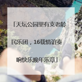 天坛公园里有支老龄民乐团，16载情谊奏响快乐晚年乐章
