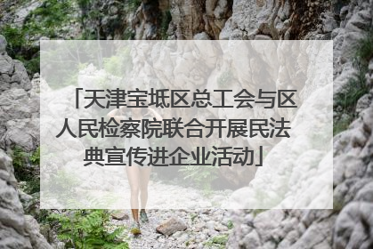 天津宝坻区总工会与区人民检察院联合开展民法典宣传进企业活动