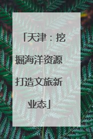天津：挖掘海洋资源打造文旅新业态