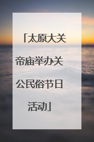 太原大关帝庙举办关公民俗节日活动