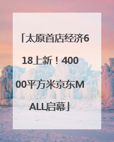太原首店经济618上新！40000平方米京东MALL启幕