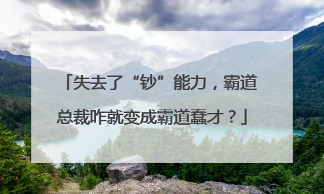 失去了“钞”能力，霸道总裁咋就变成霸道蠢才？