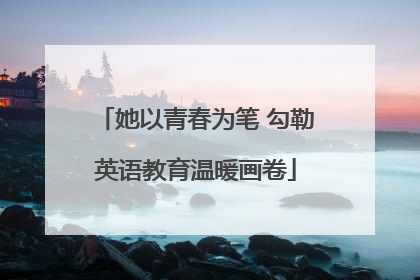 她以青春为笔 勾勒英语教育温暖画卷