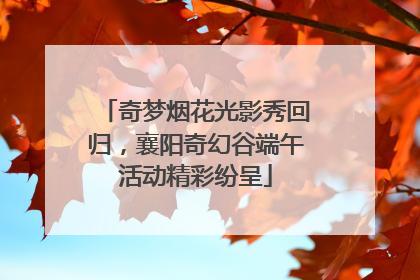 奇梦烟花光影秀回归，襄阳奇幻谷端午活动精彩纷呈