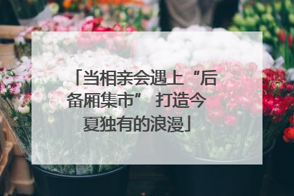 当相亲会遇上“后备厢集市” 打造今夏独有的浪漫