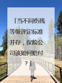 当不同伤残等级评定标准并存，保险公司该如何赔付？