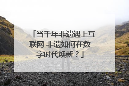 当千年非遗遇上互联网 非遗如何在数字时代焕新？