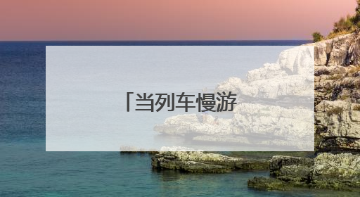 当列车慢游成为新时尚