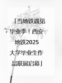 当地铁遇见毕业季！西安地铁2025大学毕业生作品联展启幕