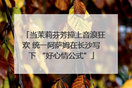 当茉莉芬芳撞上音浪狂欢 统一阿萨姆在长沙写下 “好心情公式”