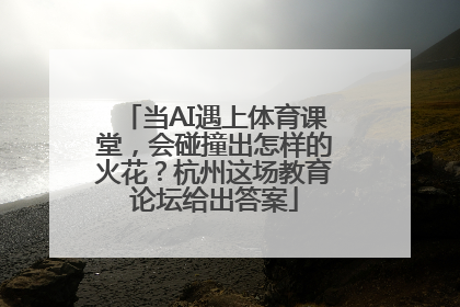 当AI遇上体育课堂，会碰撞出怎样的火花？杭州这场教育论坛给出答案