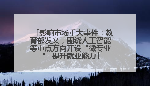 影响市场重大事件：教育部发文，围绕人工智能等重点方向开设“微专业” 提升就业能力