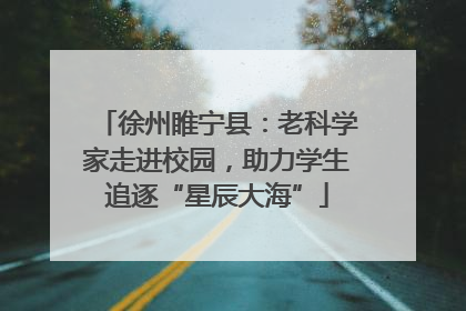 徐州睢宁县：老科学家走进校园，助力学生追逐“星辰大海”