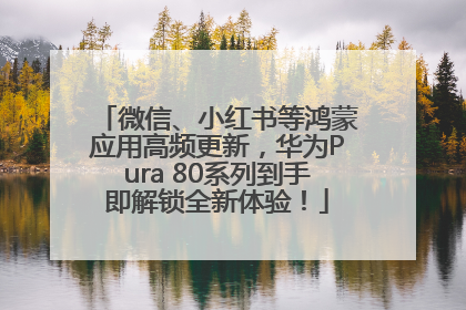 微信、小红书等鸿蒙应用高频更新，华为Pura 80系列到手即解锁全新体验！