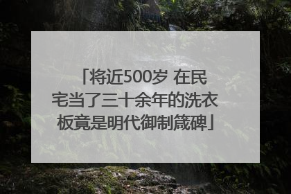 将近500岁 在民宅当了三十余年的洗衣板竟是明代御制箴碑