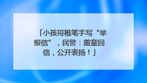 小孩哥稚笔手写“举报信”，民警：盖章回信，公开表扬！