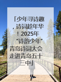 少年寻诗趣，诗词趁年华！2025年“诗韵少年”青岛诗词大会走进青岛五十三中