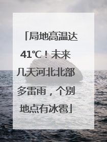 局地高温达41℃！未来几天河北北部多雷雨，个别地点有冰雹
